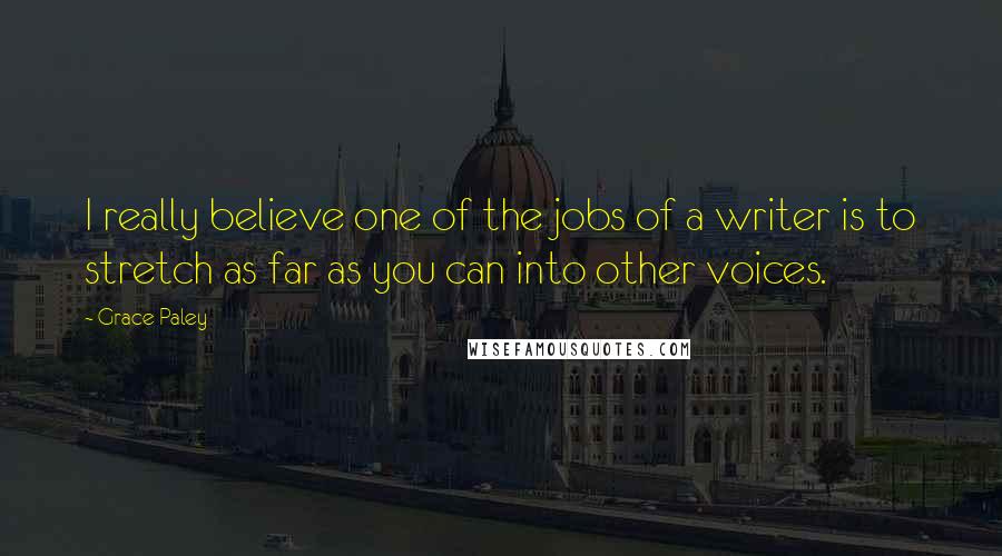 Grace Paley Quotes: I really believe one of the jobs of a writer is to stretch as far as you can into other voices.