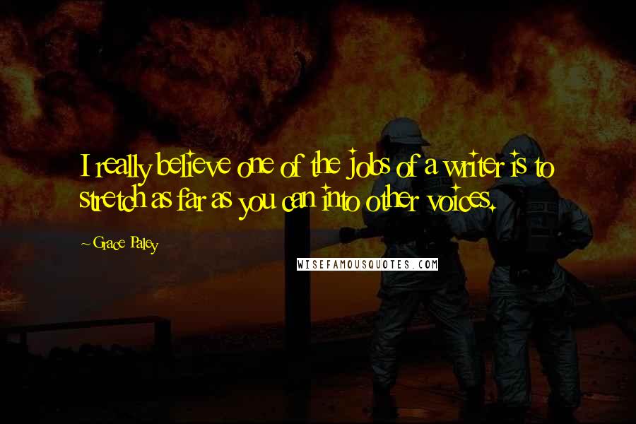 Grace Paley Quotes: I really believe one of the jobs of a writer is to stretch as far as you can into other voices.