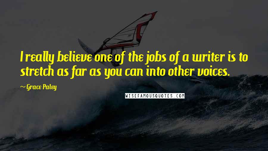 Grace Paley Quotes: I really believe one of the jobs of a writer is to stretch as far as you can into other voices.