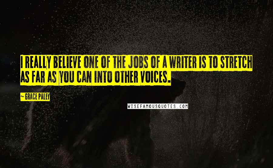 Grace Paley Quotes: I really believe one of the jobs of a writer is to stretch as far as you can into other voices.