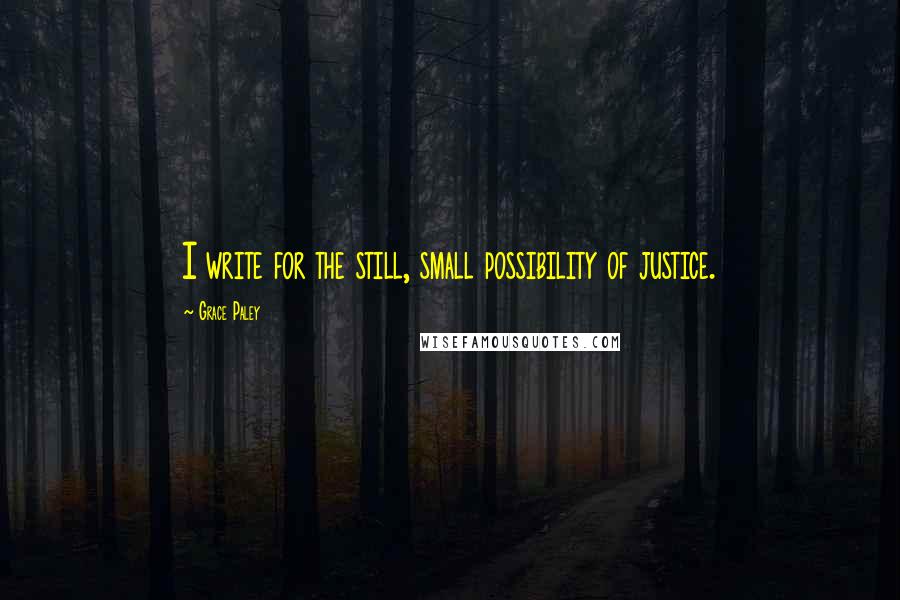 Grace Paley Quotes: I write for the still, small possibility of justice.