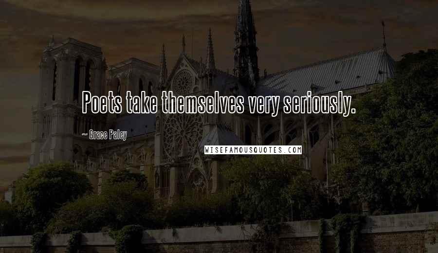 Grace Paley Quotes: Poets take themselves very seriously.