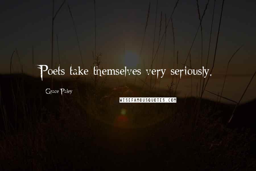 Grace Paley Quotes: Poets take themselves very seriously.