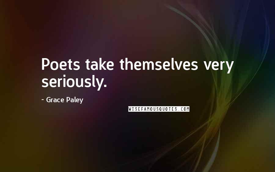 Grace Paley Quotes: Poets take themselves very seriously.