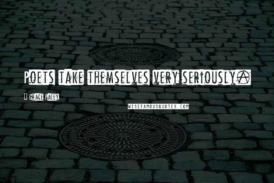 Grace Paley Quotes: Poets take themselves very seriously.