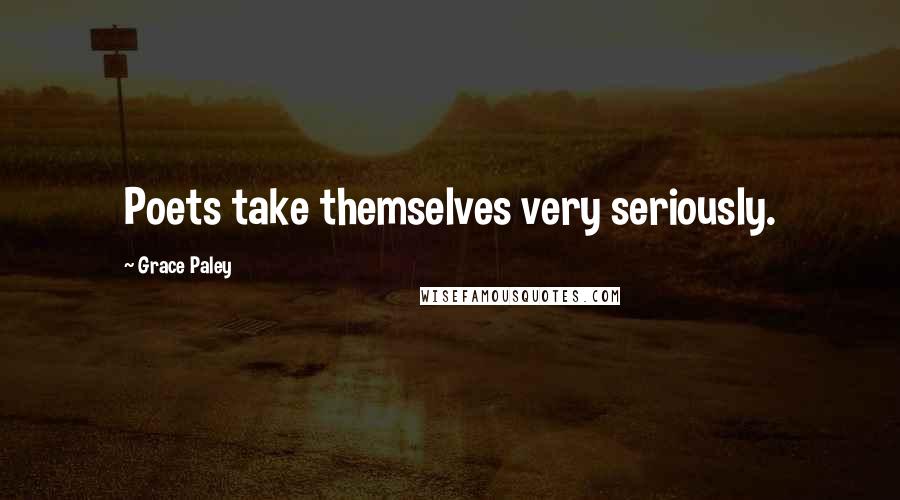 Grace Paley Quotes: Poets take themselves very seriously.