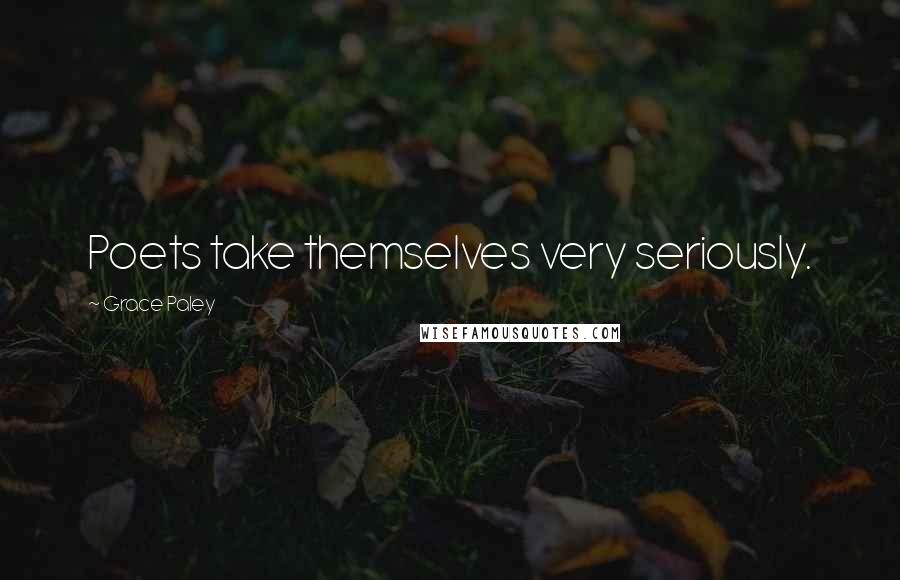 Grace Paley Quotes: Poets take themselves very seriously.