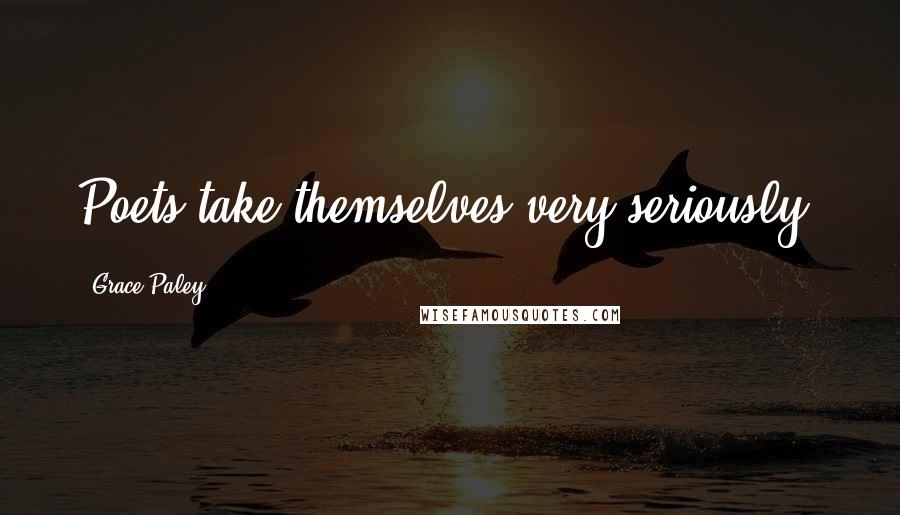 Grace Paley Quotes: Poets take themselves very seriously.