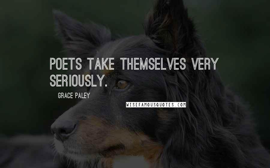 Grace Paley Quotes: Poets take themselves very seriously.
