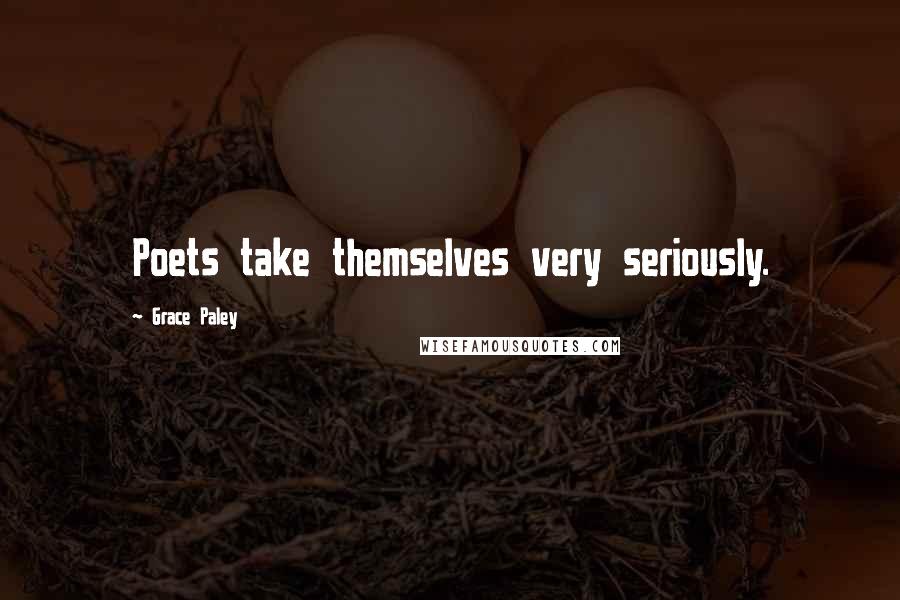 Grace Paley Quotes: Poets take themselves very seriously.