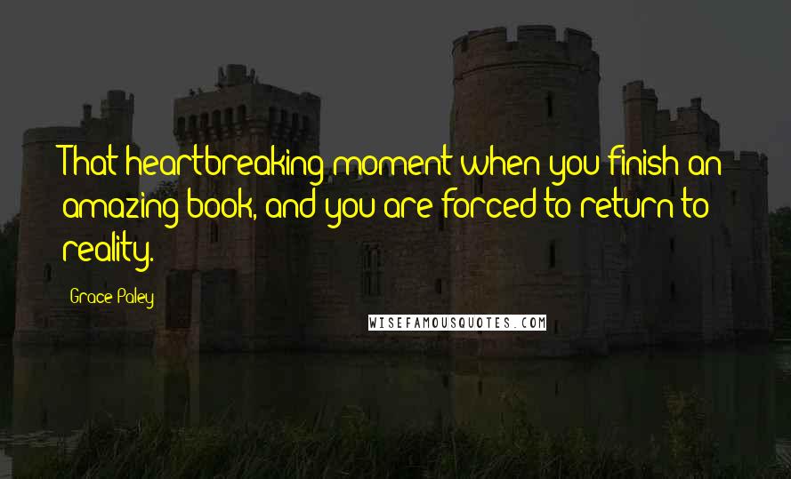 Grace Paley Quotes: That heartbreaking moment when you finish an amazing book, and you are forced to return to reality.