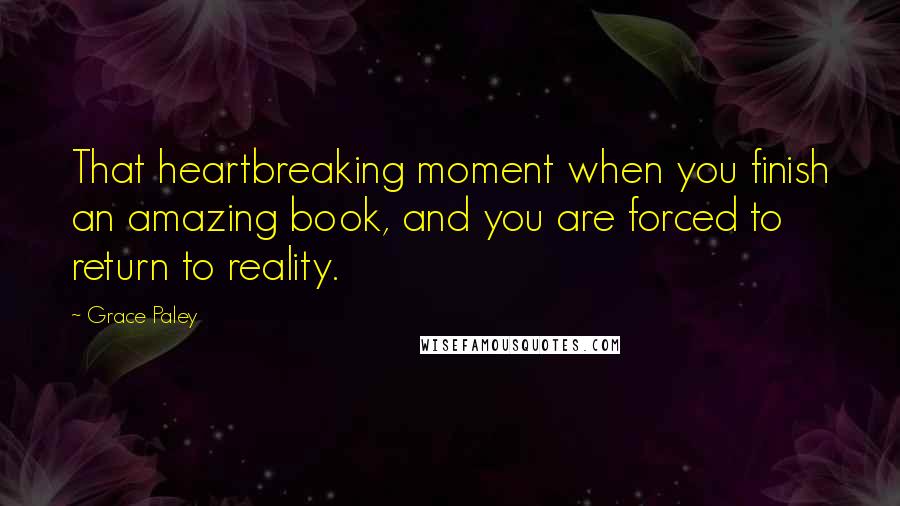 Grace Paley Quotes: That heartbreaking moment when you finish an amazing book, and you are forced to return to reality.