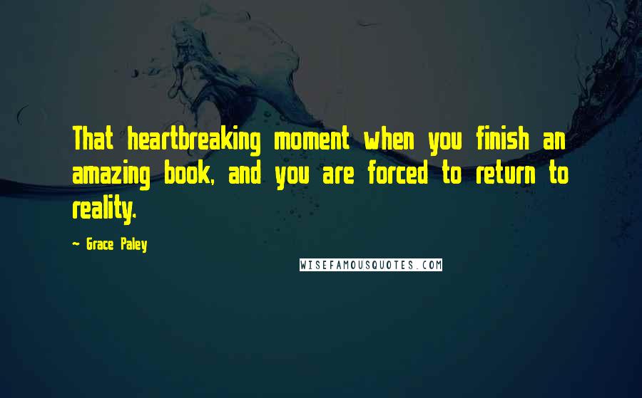 Grace Paley Quotes: That heartbreaking moment when you finish an amazing book, and you are forced to return to reality.