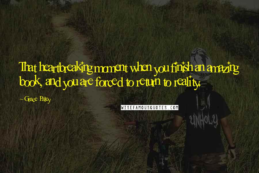 Grace Paley Quotes: That heartbreaking moment when you finish an amazing book, and you are forced to return to reality.