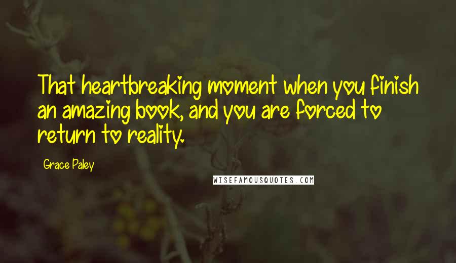 Grace Paley Quotes: That heartbreaking moment when you finish an amazing book, and you are forced to return to reality.