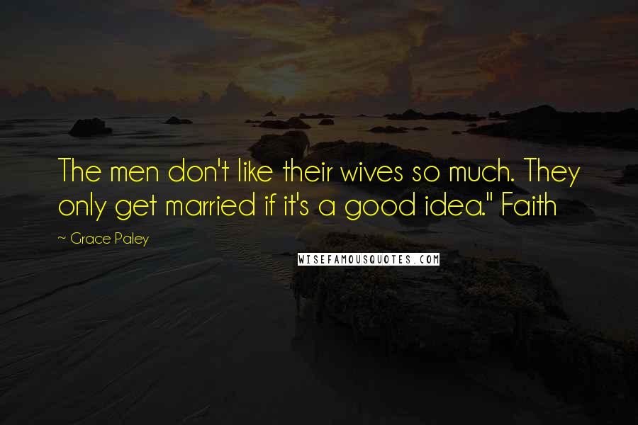 Grace Paley Quotes: The men don't like their wives so much. They only get married if it's a good idea." Faith
