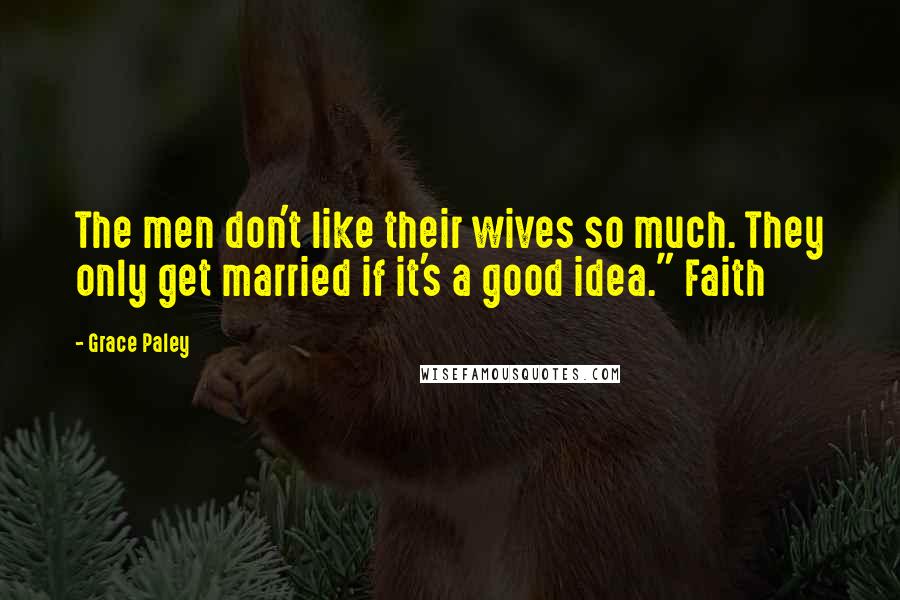 Grace Paley Quotes: The men don't like their wives so much. They only get married if it's a good idea." Faith