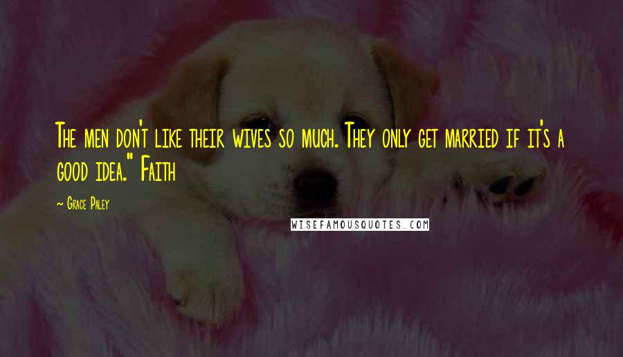 Grace Paley Quotes: The men don't like their wives so much. They only get married if it's a good idea." Faith