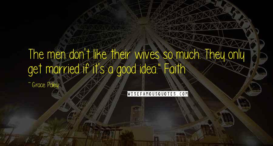 Grace Paley Quotes: The men don't like their wives so much. They only get married if it's a good idea." Faith