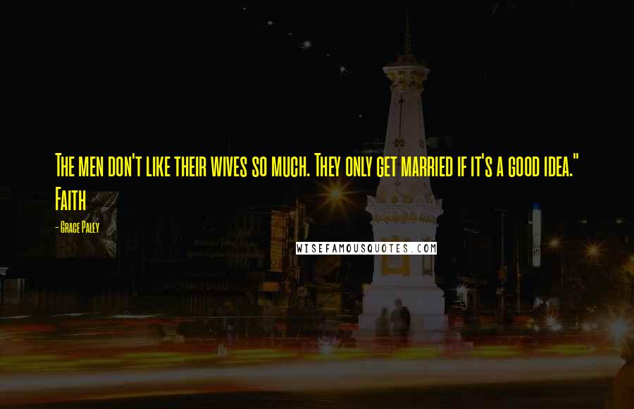 Grace Paley Quotes: The men don't like their wives so much. They only get married if it's a good idea." Faith