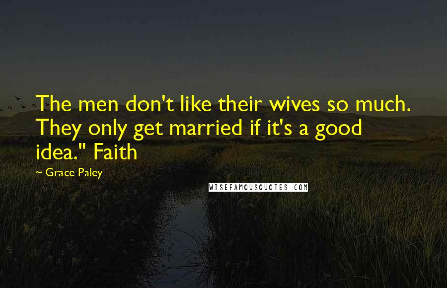 Grace Paley Quotes: The men don't like their wives so much. They only get married if it's a good idea." Faith