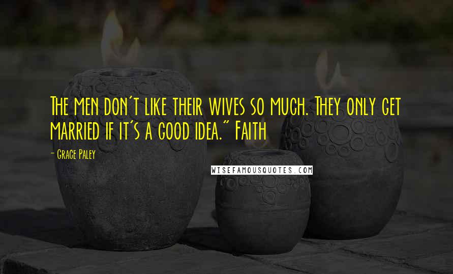 Grace Paley Quotes: The men don't like their wives so much. They only get married if it's a good idea." Faith