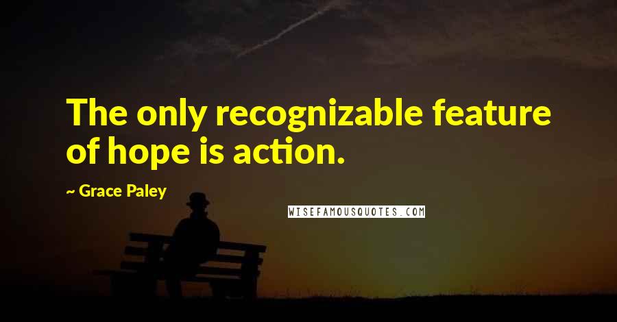 Grace Paley Quotes: The only recognizable feature of hope is action.