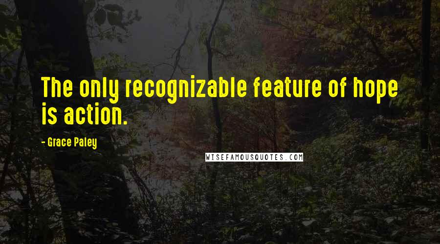 Grace Paley Quotes: The only recognizable feature of hope is action.