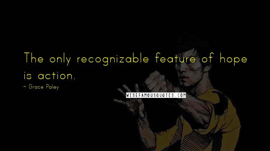 Grace Paley Quotes: The only recognizable feature of hope is action.