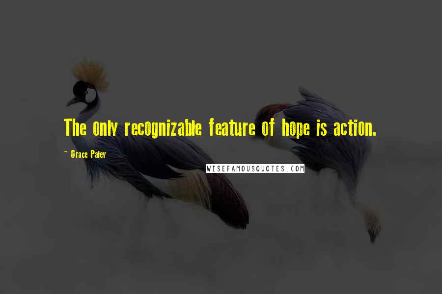 Grace Paley Quotes: The only recognizable feature of hope is action.