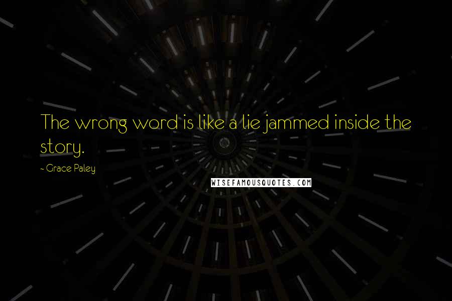 Grace Paley Quotes: The wrong word is like a lie jammed inside the story.