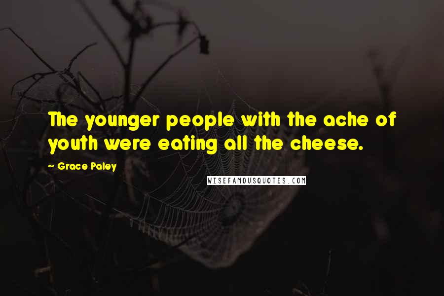 Grace Paley Quotes: The younger people with the ache of youth were eating all the cheese.