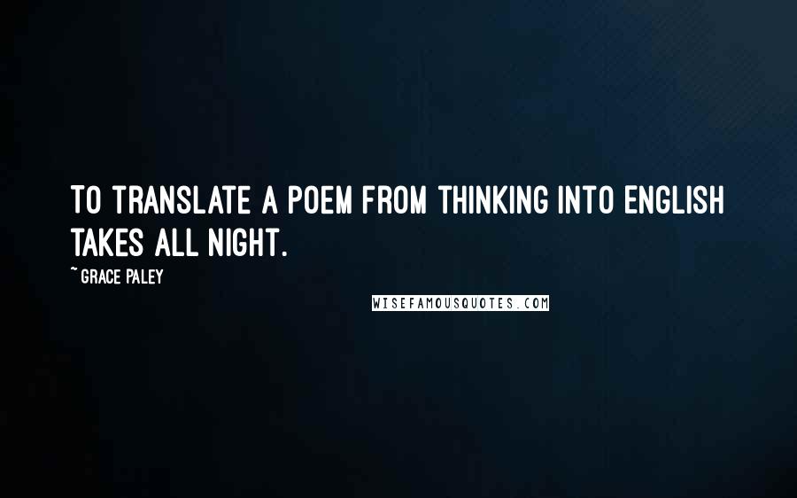 Grace Paley Quotes: To translate a poem from thinking into English takes all night.