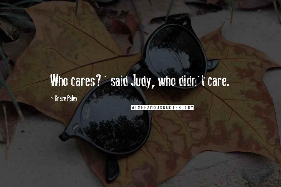 Grace Paley Quotes: Who cares?' said Judy, who didn't care.