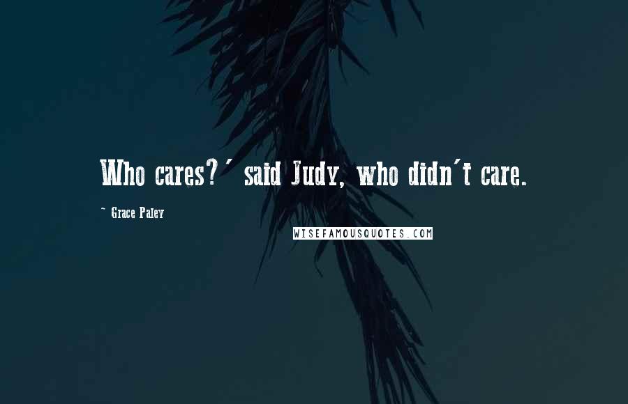 Grace Paley Quotes: Who cares?' said Judy, who didn't care.
