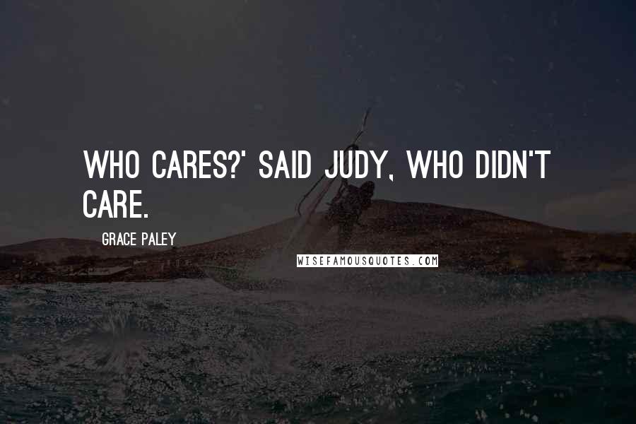 Grace Paley Quotes: Who cares?' said Judy, who didn't care.