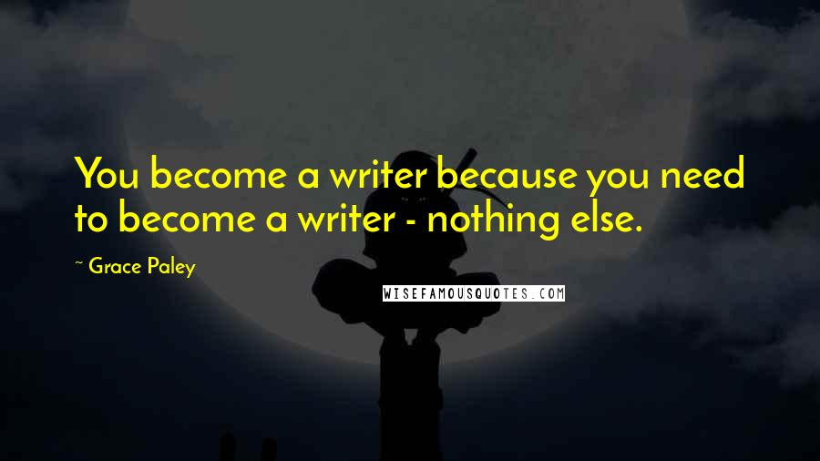 Grace Paley Quotes: You become a writer because you need to become a writer - nothing else.