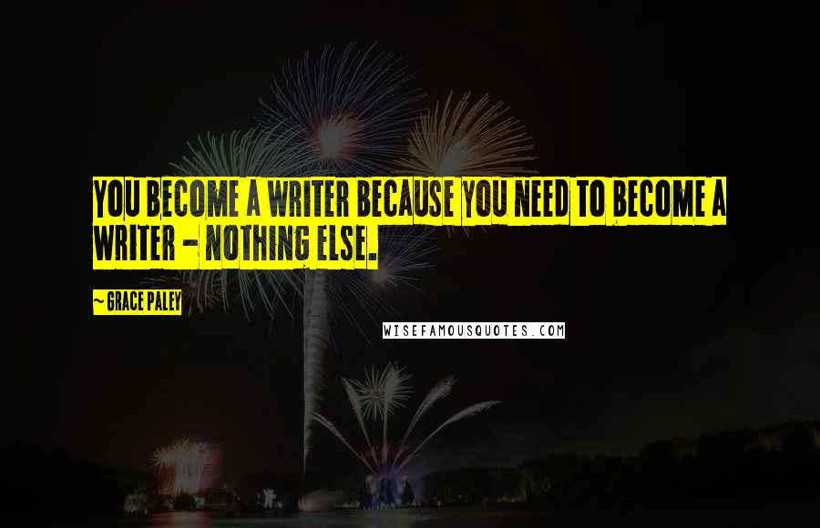 Grace Paley Quotes: You become a writer because you need to become a writer - nothing else.