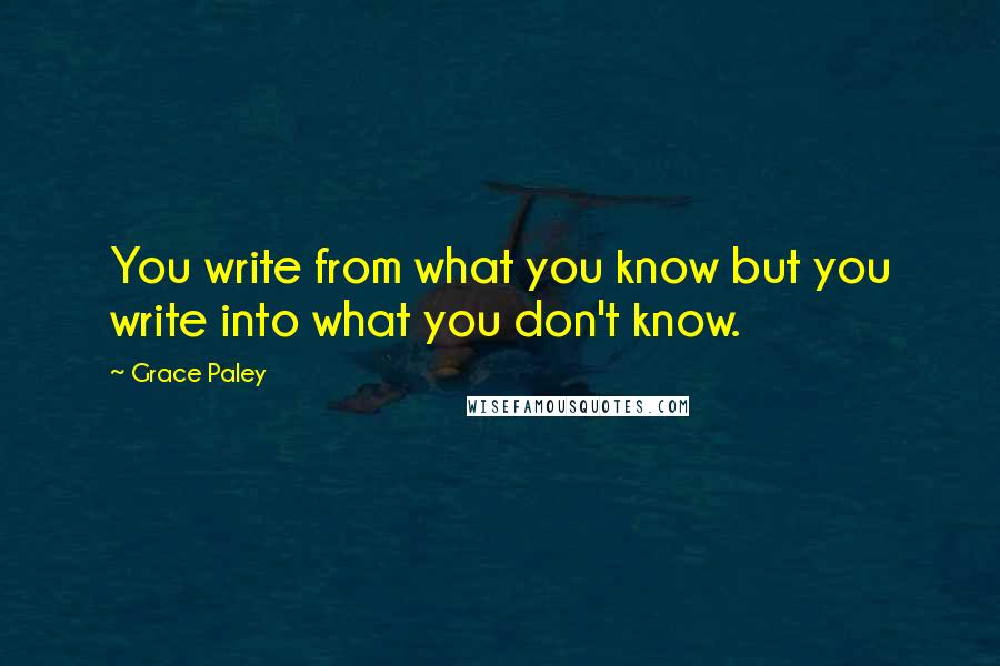 Grace Paley Quotes: You write from what you know but you write into what you don't know.