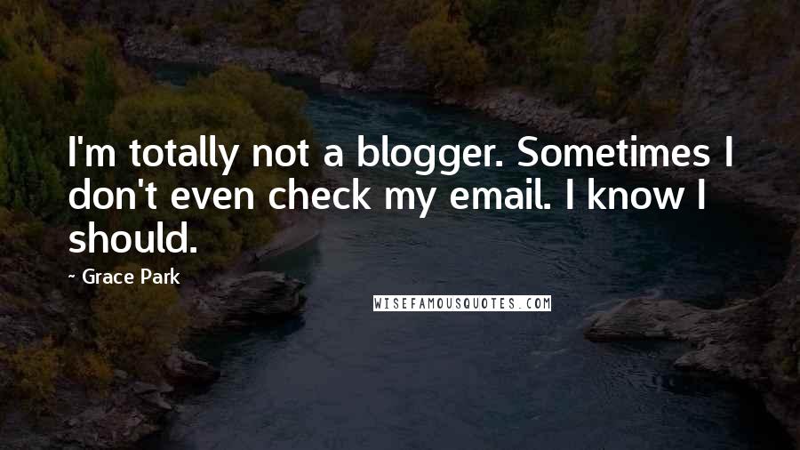 Grace Park Quotes: I'm totally not a blogger. Sometimes I don't even check my email. I know I should.