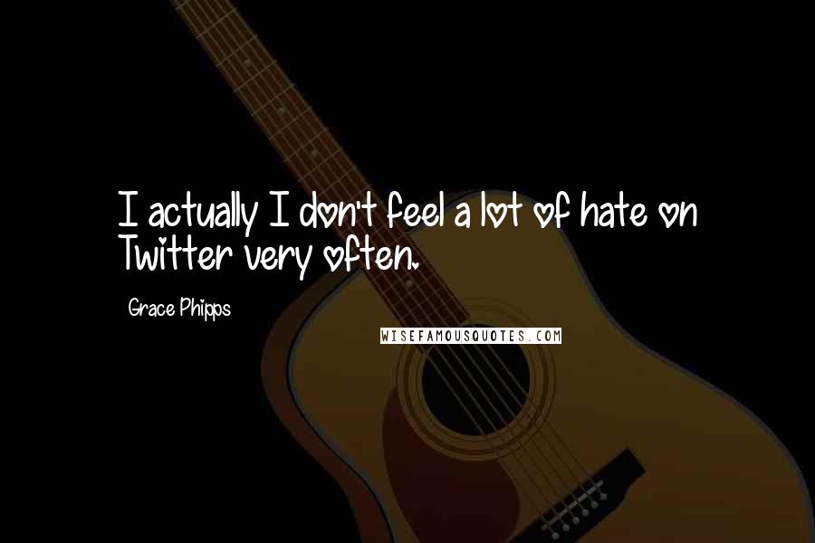 Grace Phipps Quotes: I actually I don't feel a lot of hate on Twitter very often.