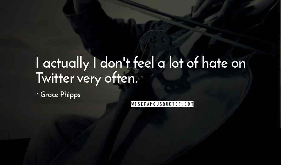 Grace Phipps Quotes: I actually I don't feel a lot of hate on Twitter very often.