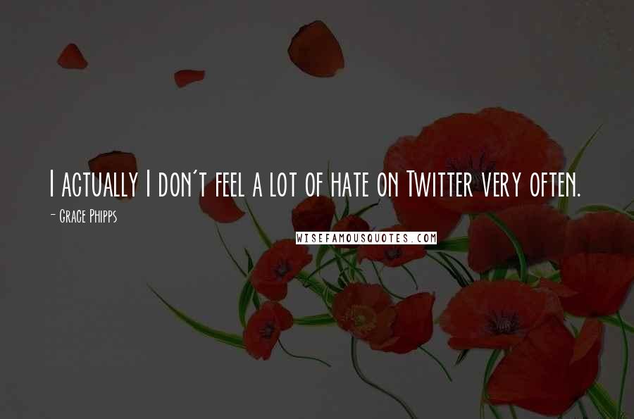 Grace Phipps Quotes: I actually I don't feel a lot of hate on Twitter very often.