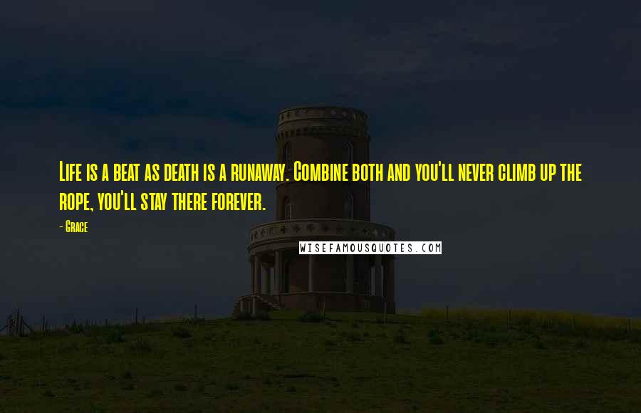 Grace Quotes: Life is a beat as death is a runaway. Combine both and you'll never climb up the rope, you'll stay there forever.
