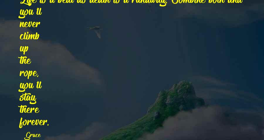 Grace Quotes: Life is a beat as death is a runaway. Combine both and you'll never climb up the rope, you'll stay there forever.