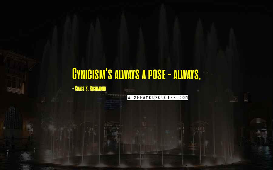 Grace S. Richmond Quotes: Cynicism's always a pose - always.