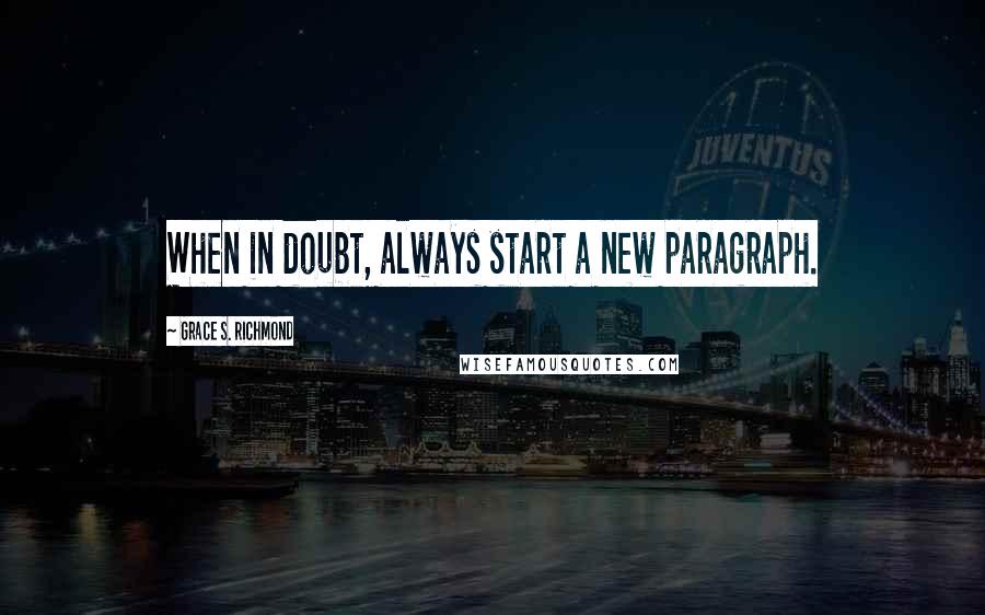 Grace S. Richmond Quotes: When in doubt, always start a new paragraph.