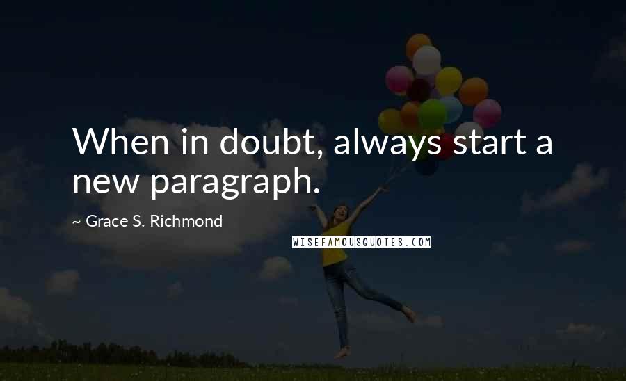 Grace S. Richmond Quotes: When in doubt, always start a new paragraph.