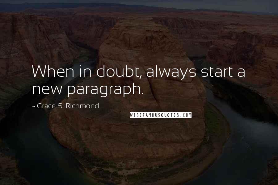 Grace S. Richmond Quotes: When in doubt, always start a new paragraph.