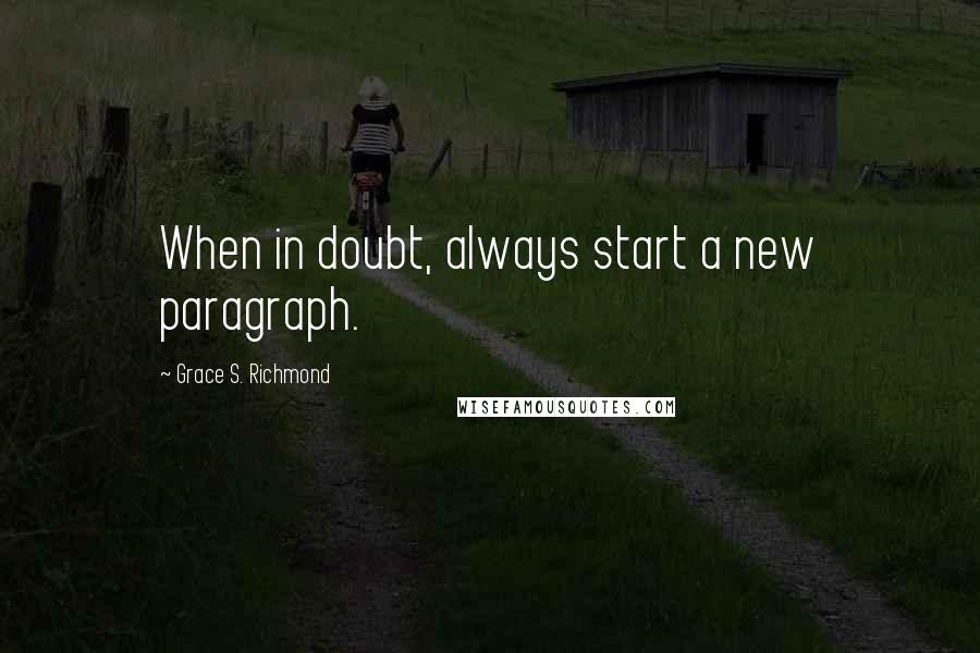 Grace S. Richmond Quotes: When in doubt, always start a new paragraph.